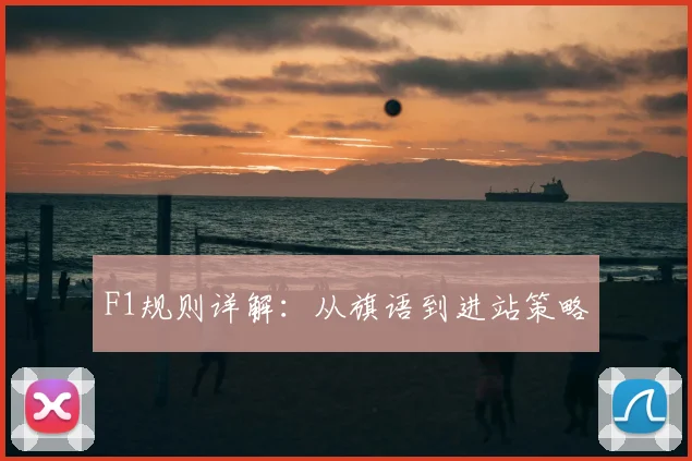 F1规则详解:从旗语到进站策略