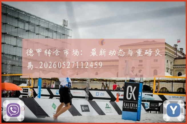德甲转会市场：最新动态与重磅交易_20260527112459