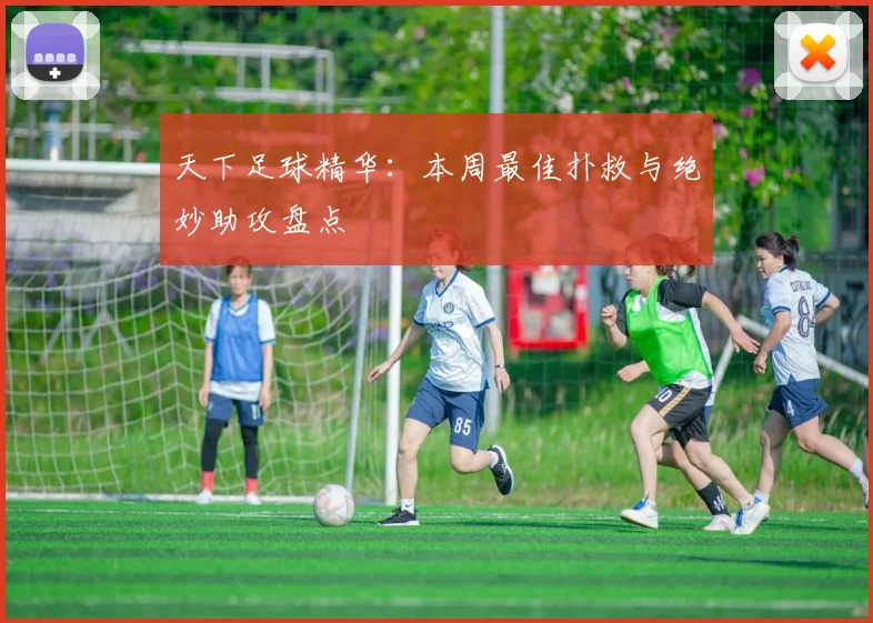 天下足球精华：本周最佳扑救与绝妙助攻盘点