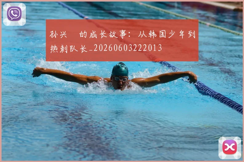 孙兴慜的成长故事：从韩国少年到热刺队长_20260603222013