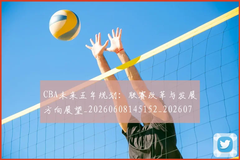 CBA未来五年规划：联赛改革与发展方向展望_20260608145152_20260712045620