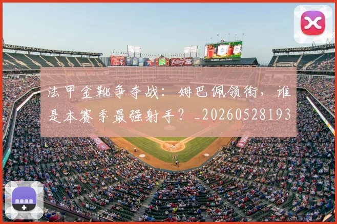 法甲金靴争夺战：姆巴佩领衔，谁是本赛季最强射手？_20260528193511_20260707154029