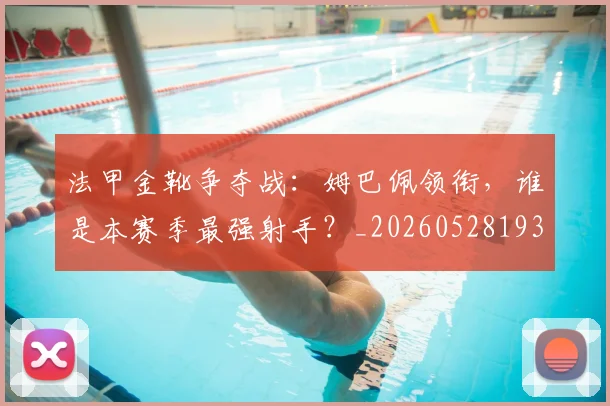 法甲金靴争夺战:姆巴佩领衔,谁是本赛季最强射手?_20260528193511_20260707154029