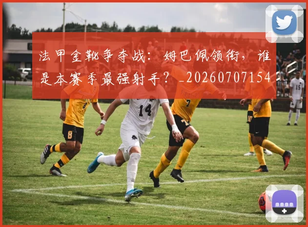 法甲金靴争夺战：姆巴佩领衔，谁是本赛季最强射手？_20260707154026