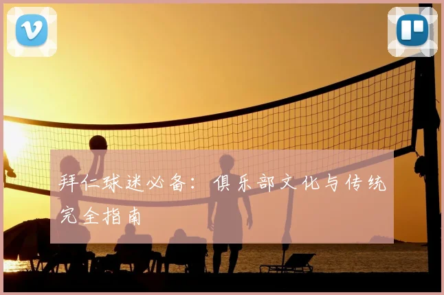 拜仁球迷必备：俱乐部文化与传统完全指南