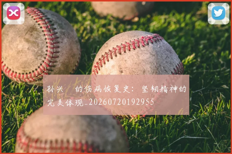 孙兴慜的伤病恢复史：坚韧精神的完美体现_20260720192955