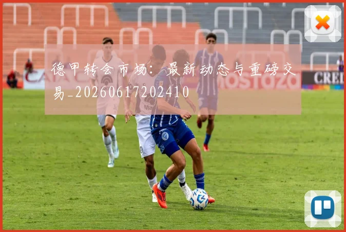 德甲转会市场：最新动态与重磅交易_20260617202410