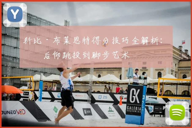 科比·布莱恩特得分技巧全解析：从后仰跳投到脚步艺术