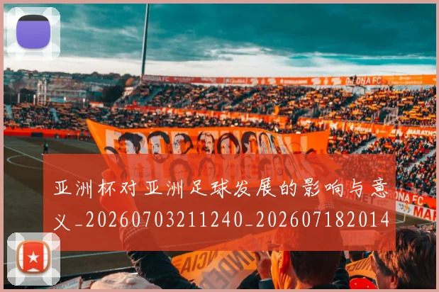 亚洲杯对亚洲足球发展的影响与意义_20260703211240_20260718201432