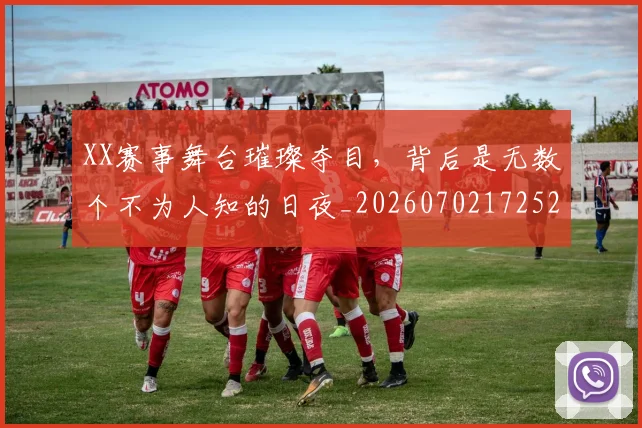 XX赛事舞台璀璨夺目,背后是无数个不为人知的日夜_20260702172524