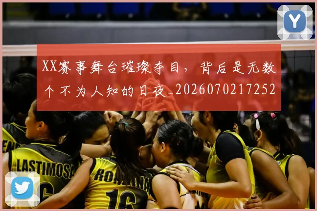 XX赛事舞台璀璨夺目，背后是无数个不为人知的日夜_20260702172524