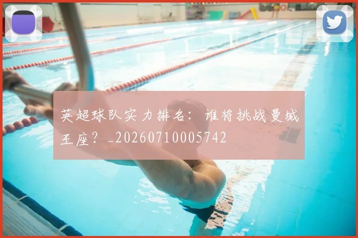英超球队实力排名：谁将挑战曼城王座？_20260710005742