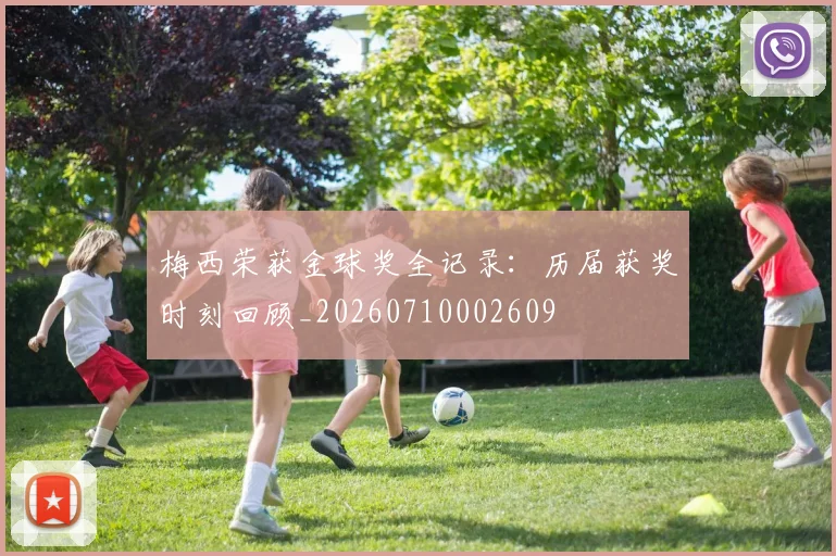 梅西荣获金球奖全记录:历届获奖时刻回顾_20260710002609