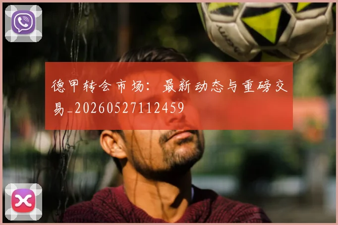 德甲转会市场:最新动态与重磅交易_20260527112459